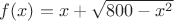 $f(x)=x+\sqrt{800-x^2}$