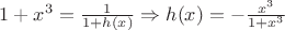 $1+x^3 = \frac{1}{1+h(x)} \Rightarrow h(x) = - \frac{x^3}{1+x^3}$