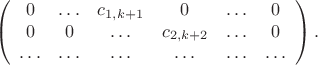 $$\left(\begin{array}{cccccc}0 & \ldots & c_{1,k+1} & 0 & \ldots & 0 \\ 0 & 0 & \ldots & c_{2,k+2} & \ldots & 0 \\ \ldots &\ldots& \ldots &\ldots&\ldots& \ldots  \end{array}\right).$$