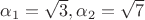 \alpha_1=\sqrt 3, \alpha_2=\sqrt 7