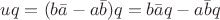 $uq=(b\bar{a}-a\bar{b})q=b\bar{a}q-a\bar{b}q$