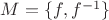 $M=\{f,f^{-1}\}$