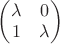 $\left( \begin{matrix}
   \lambda  & 0  \\
   1 & \lambda   \\
\end{matrix} \right)$