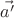 $\vec{a^\prime}$