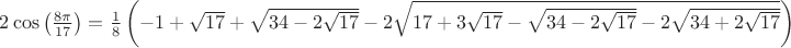 $2\cos \left(\frac{8\pi }{17} \right)=\frac{1}{8}\left(-1+\sqrt{17}+\sqrt{34-2\sqrt{17}}-2\sqrt{17+3\sqrt{17}-\sqrt{34-2\sqrt{17}}-2\sqrt{34+2\sqrt{17}}} \right)\\$
