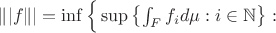 $\|| f \|| = \inf\Big\{ \sup \left\{ \int_F f_i d\mu : i \in \mathbb{N} \right\} :$