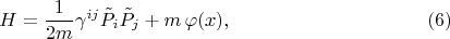 $$H = \frac{1}{2 m} \gamma^{i j} \tilde P_{i} \tilde P_{j} + m \, \varphi(x), \eqno(6)$$