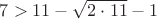 $7  > 11 - \sqrt{2 \cdot 11 } - 1$