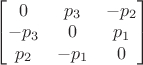 $\begin{bmatrix}0&p_3&-p_2\\-p_3&0&p_1\\p_2&-p_1&0\end{bmatrix}$