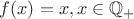 $f(x)=x, x \in {\mathbb Q_+}$