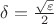 $\delta = \frac{\sqrt{\varepsilon}}{2}$