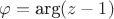$\varphi = \text{arg}(z-1)$