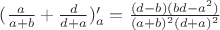 $(\frac{a}{a+b}+\frac{d}{d+a})'_a=\frac{(d-b)(bd-a^2)}{(a+b)^2(d+a)^2}$
