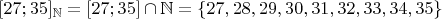 $[27;35]_\mathbb N=[27;35]\cap \mathbb N=\{27, 28, 29, 30, 31, 32, 33, 34, 35\}$