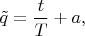 $$\tilde{q}=\frac{t}{T}+a,$$