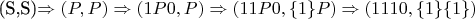 $$$(S,S)\Rightarrow (P,P) \Rightarrow (1P0,P) \Rightarrow
(11P0,\{1\}P) \Rightarrow (1110, \{1\}\{1\})$$$