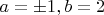 $a=\pm 1,b=2$