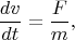 $$\frac {dv} {dt} = \frac F m,$$