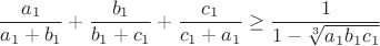 $$\frac{a_1}{a_1+b_1}+\frac{b_1}{b_1+c_1}+\frac{c_1}{c_1+a_1}\geq\frac{1}{1-\sqrt[3]{a_1b_1c_1}}$$
