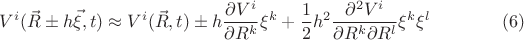 $$V^i (\vec{R} \pm h \vec{\xi}, t) \approx V^i (\vec{R}, t) \pm h \frac{\partial V^i}{\partial R^k} \xi^k + \frac{1}{2} h^2 \frac{\partial^2 V^i}{\partial R^k \partial R^l} \xi^k  \xi^l  \eqno(6)$$