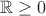 $\mathbb{R} \ge 0 $