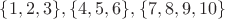 $\{1,2,3\},\{4,5,6\},\{7,8,9,10\}$