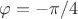 $\varphi=-\pi/4$