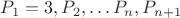 $P_1=3,  P_2,&hellip; P_n,  P_{n+1}$