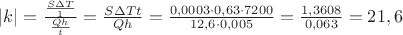 $\[\left| k \right| = \frac{{\frac{{S\Delta T}}{1}}}{{\frac{{Qh}}{t}}} = \frac{{S\Delta Tt}}{{Qh}} = \frac{{{\rm{0}}{\rm{,0003}} \cdot 0,63 \cdot 7200}}{{12,6 \cdot {\rm{0}}{\rm{,005}}}} = \frac{{{\rm{1}}{\rm{,3608}}}}{{{\rm{0}}{\rm{,063}}}} = 21,6\]$