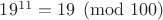 $19^{11}=19  \pmod {100}$