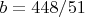 $b = 448/51$