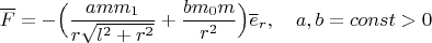 $$\overline F=-\Big(\frac{amm_1}{r\sqrt{l^2+r^2}}+\frac{bm_0m}{r^2}\Big)\overline e_r,\quad a,b=const>0$$
