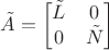 $\tilde A=\begin{bmatrix}\tilde L&0\\0&\tilde N\end{bmatrix}$