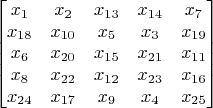 $$\begin{bmatrix}
x_1 & x_2 & x_{13} & x_{14} & x_7 \\
x_{18} & x_{10} & x_5 & x_3 & x_{19} \\
x_6 & x_{20} & x_{15} & x_{21} & x_{11} \\
x_8 & x_{22} & x_{12} & x_{23} & x_{16} \\
x_{24} & x_{17} & x_9 & x_4 & x_{25}
\end{bmatrix}
$$