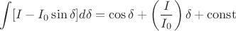 $$
\int [I -  I_0 \sin \delta] d \delta = \cos \delta + \left (\frac{I}{I_0} \right ) \delta + \operatorname{const}
$$