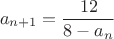 $$a_{n+1} = \frac{12}{8-a_n}$$ $$a_{n+1} = \frac{12}{8-a_n}$$