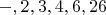 $-, 2, 3, 4, 6, 26$