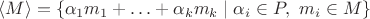 $\langle M \rangle = \{ \alpha_1 m_1 + \ldots + \alpha_k m_k \mid \alpha_i \in P,\ m_i \in M \}$