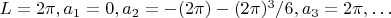 $L=2\pi,a_1=0,a_2=-(2\pi)-(2\pi)^3/6,a_3=2\pi, \dots$