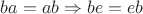 $ba = ab \Rightarrow be = eb$