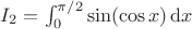 $I_2=\int_0^{\pi/2}\sin(\cos x)\,\mathrm dx$