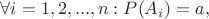 \forall i=1,2,...,n : P(A_{i})=a,