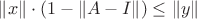 $\lVert x \rVert \cdot (1 - \lVert A - I \rVert) \le \lVert y \rVert$