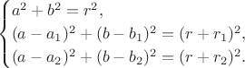 $$\begin{cases}a^2+b^2=r^2,\\(a-a_1)^2+(b-b_1)^2=(r+r_1)^2,\\(a-a_2)^2+(b-b_2)^2=(r+r_2)^2.\end{cases}$$