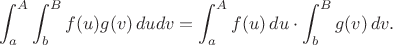 $$
\int_a^A\int_b^B f(u)g(v)\,dudv=\int_a^Af(u)\,du\cdot\int_b^Bg(v)\,dv.$$