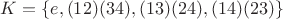 $K=\{e,(1 2)(3 4),(1 3)(2 4),(1 4)(2 3)\}$