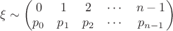 $\xi \sim 
\begin{pmatrix}
0 & 1 & 2 & \cdots & n-1 \\
p_0 & p_1 & p_2 & \cdots & p_{n-1} 
\end{pmatrix}