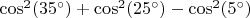$\cos^2(35^\circ)+\cos^2(25^\circ)-\cos^2(5^\circ)$