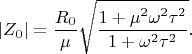 $$
|Z_0| = \dfrac{R_0}{\mu} \sqrt{\dfrac{1 + \mu^2 \omega^2 \tau^2}{1 + \omega^2 \tau^2}}.
$$