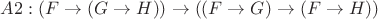 $A2: (F\to (G\to H))\to((F\to G)\to (F\to H))$